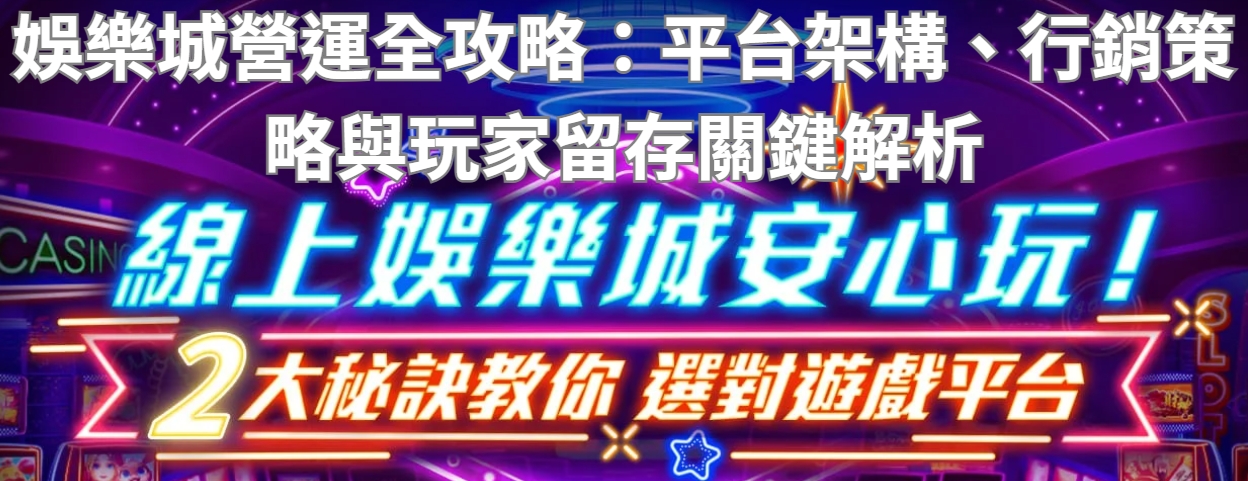 娛樂城營運全攻略:平台架構、行銷策略與玩家留存關鍵解析