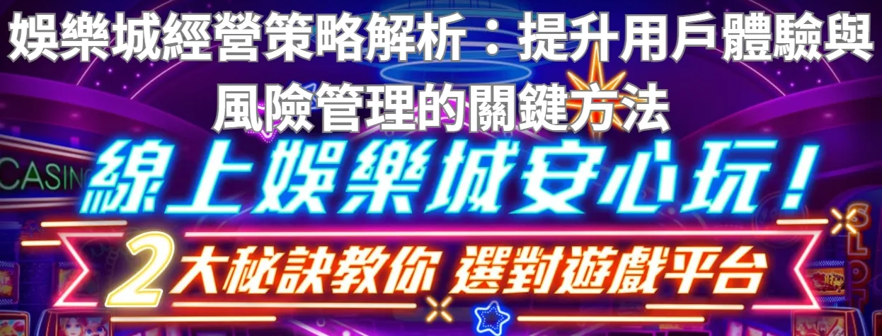 娛樂城經營策略解析:提升用戶體驗與風險管理的關鍵方法